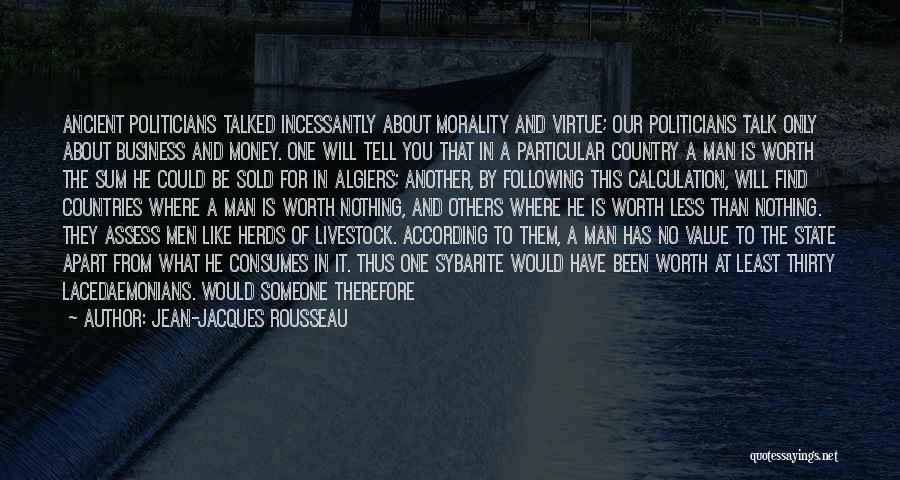 Jean-Jacques Rousseau Quotes: Ancient Politicians Talked Incessantly About Morality And Virtue; Our Politicians Talk Only About Business And Money. One Will Tell You
