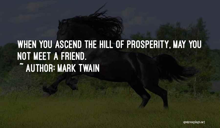 Mark Twain Quotes: When You Ascend The Hill Of Prosperity, May You Not Meet A Friend.