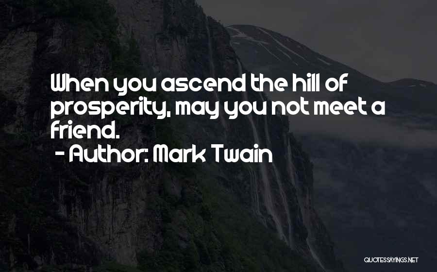 Mark Twain Quotes: When You Ascend The Hill Of Prosperity, May You Not Meet A Friend.