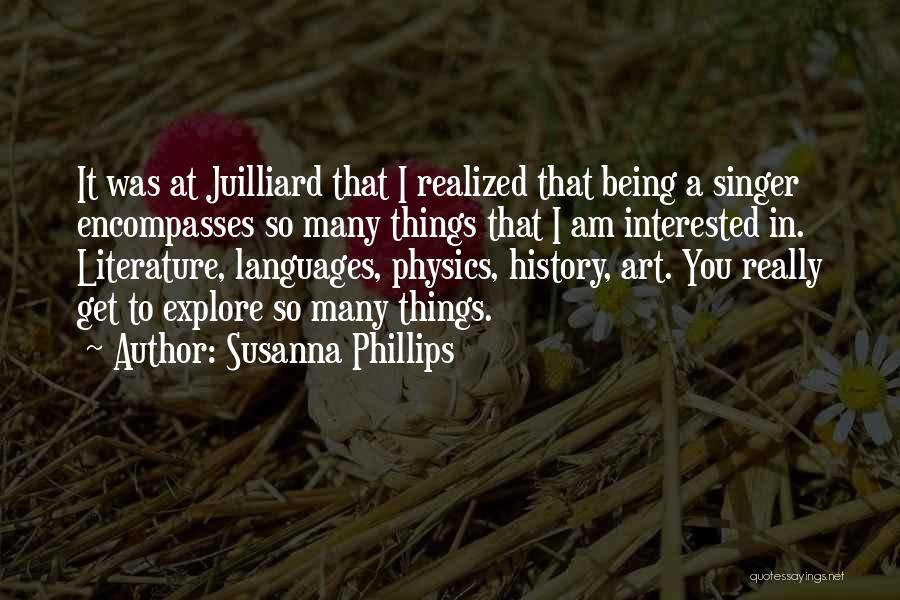 Susanna Phillips Quotes: It Was At Juilliard That I Realized That Being A Singer Encompasses So Many Things That I Am Interested In.