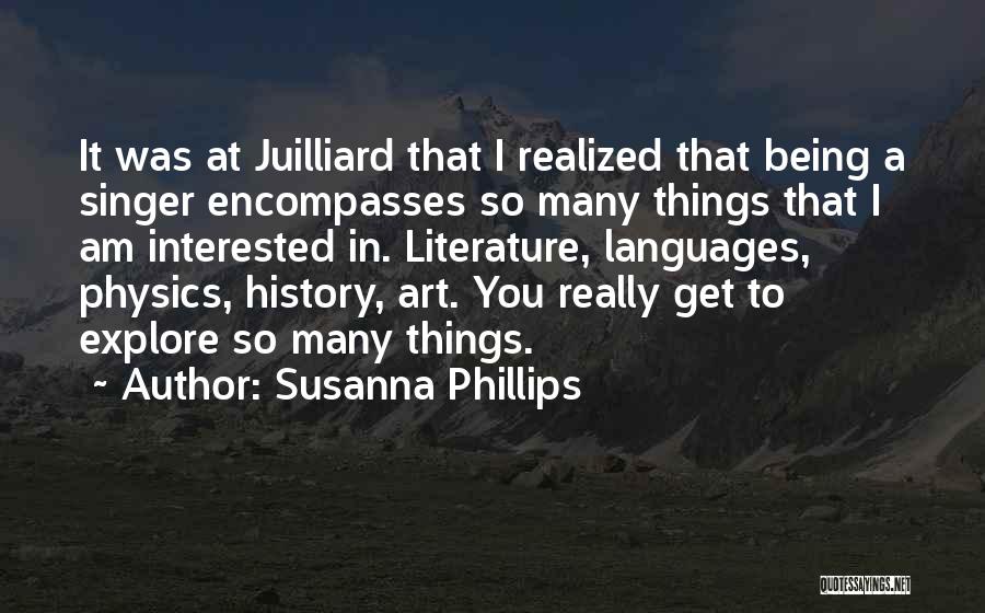 Susanna Phillips Quotes: It Was At Juilliard That I Realized That Being A Singer Encompasses So Many Things That I Am Interested In.