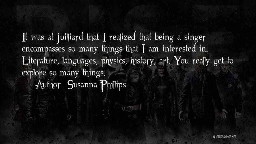 Susanna Phillips Quotes: It Was At Juilliard That I Realized That Being A Singer Encompasses So Many Things That I Am Interested In.