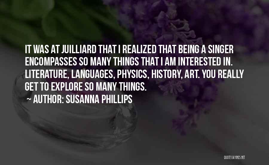 Susanna Phillips Quotes: It Was At Juilliard That I Realized That Being A Singer Encompasses So Many Things That I Am Interested In.