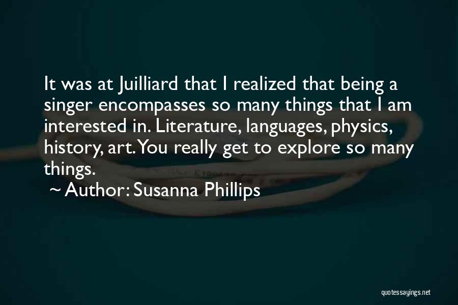 Susanna Phillips Quotes: It Was At Juilliard That I Realized That Being A Singer Encompasses So Many Things That I Am Interested In.