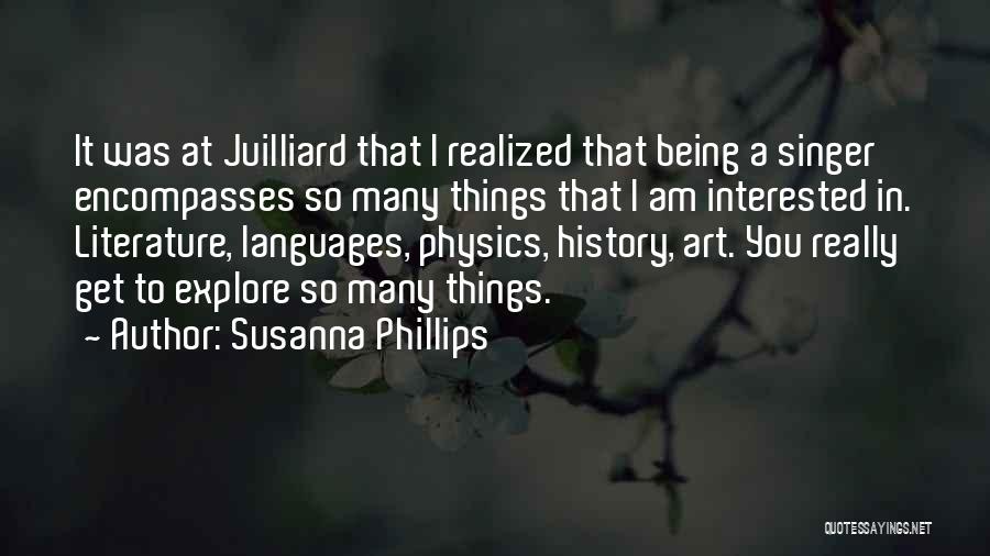Susanna Phillips Quotes: It Was At Juilliard That I Realized That Being A Singer Encompasses So Many Things That I Am Interested In.