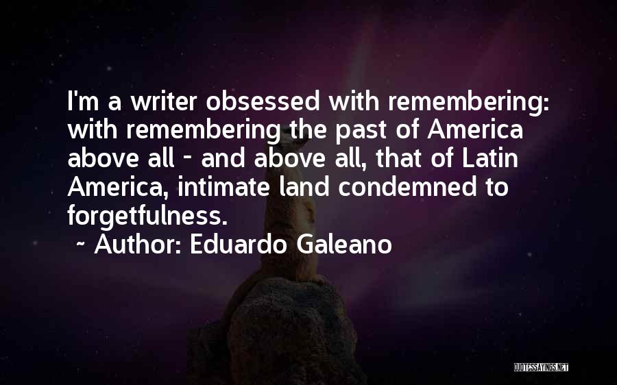 Eduardo Galeano Quotes: I'm A Writer Obsessed With Remembering: With Remembering The Past Of America Above All - And Above All, That Of