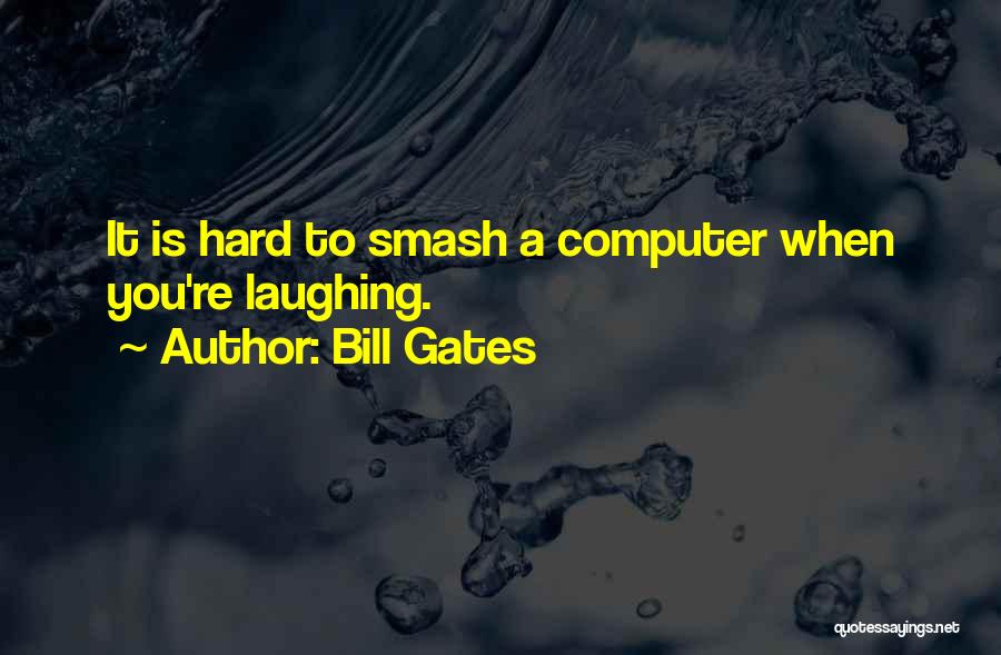 Bill Gates Quotes: It Is Hard To Smash A Computer When You're Laughing.
