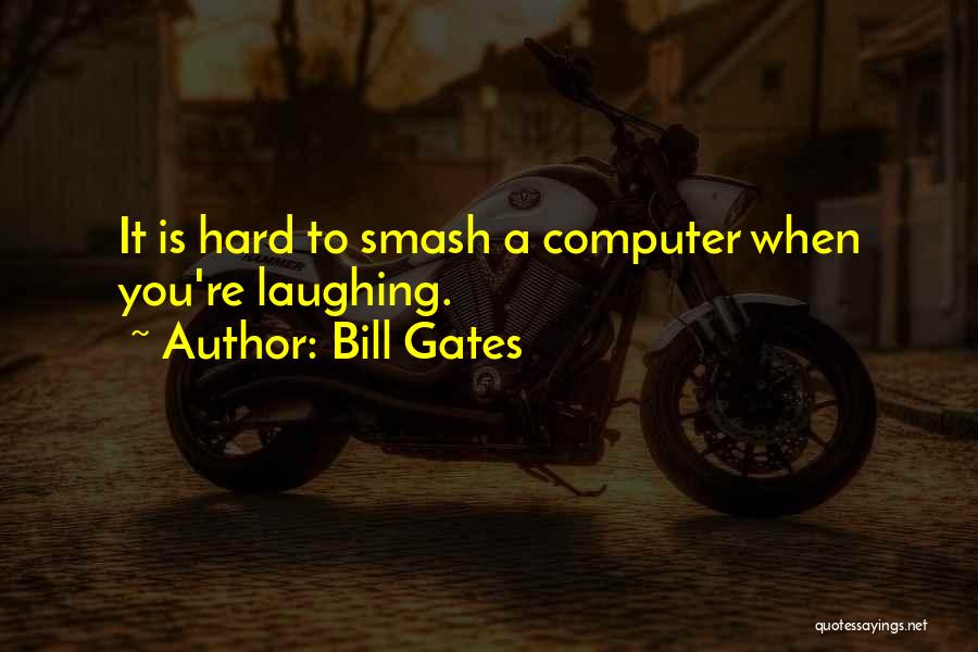 Bill Gates Quotes: It Is Hard To Smash A Computer When You're Laughing.