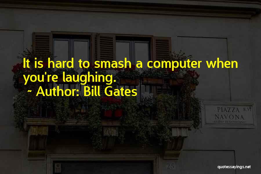 Bill Gates Quotes: It Is Hard To Smash A Computer When You're Laughing.