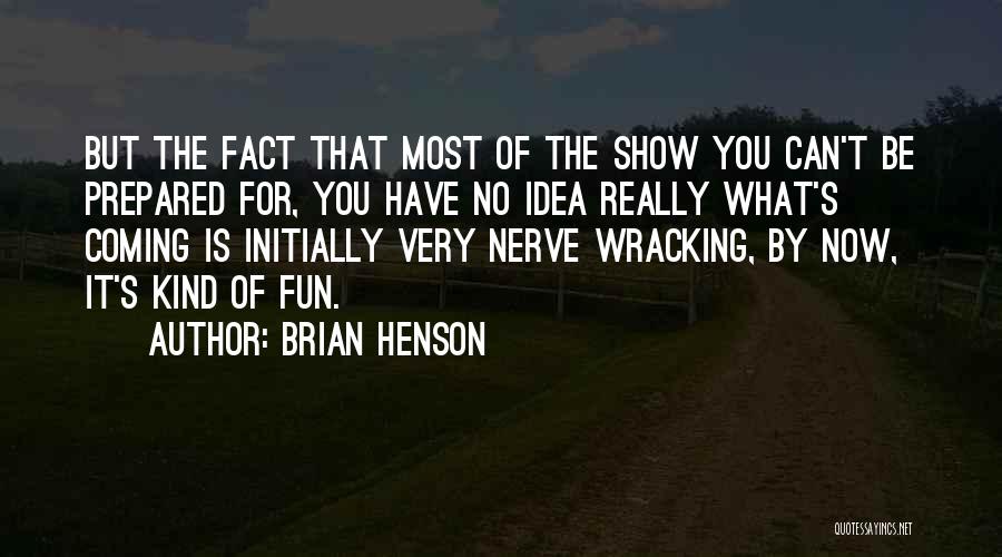 Brian Henson Quotes: But The Fact That Most Of The Show You Can't Be Prepared For, You Have No Idea Really What's Coming