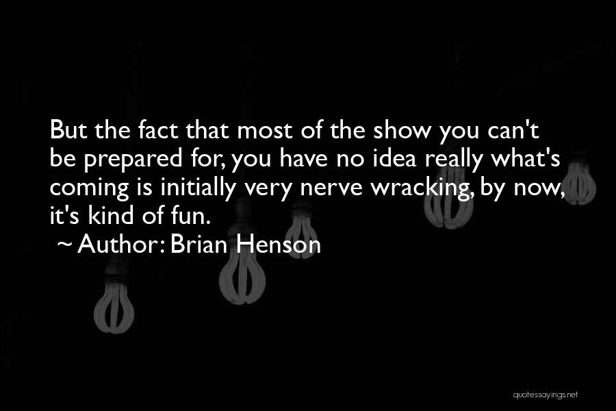 Brian Henson Quotes: But The Fact That Most Of The Show You Can't Be Prepared For, You Have No Idea Really What's Coming