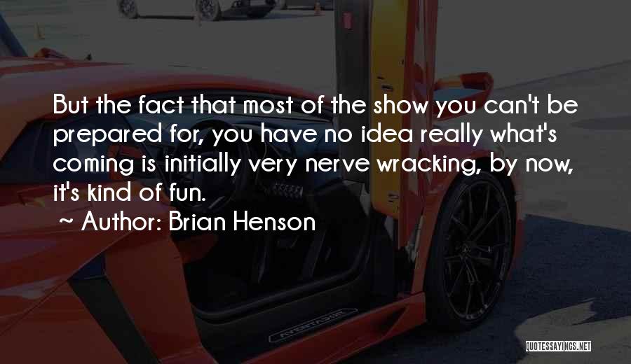 Brian Henson Quotes: But The Fact That Most Of The Show You Can't Be Prepared For, You Have No Idea Really What's Coming