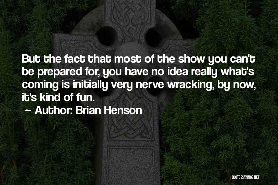 Brian Henson Quotes: But The Fact That Most Of The Show You Can't Be Prepared For, You Have No Idea Really What's Coming