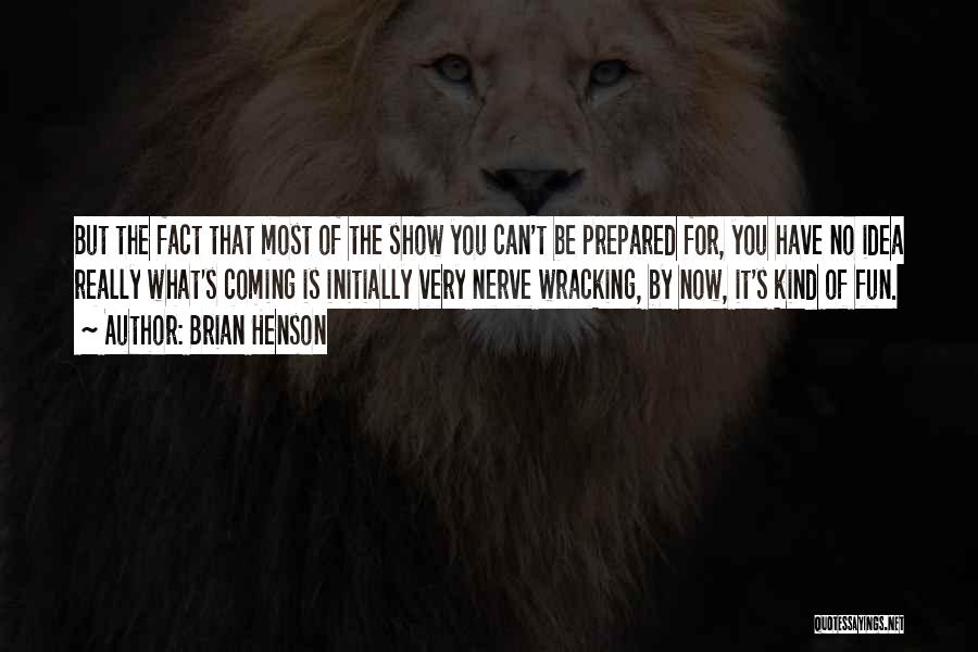 Brian Henson Quotes: But The Fact That Most Of The Show You Can't Be Prepared For, You Have No Idea Really What's Coming