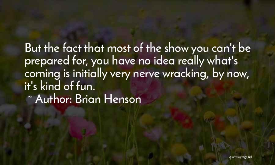 Brian Henson Quotes: But The Fact That Most Of The Show You Can't Be Prepared For, You Have No Idea Really What's Coming