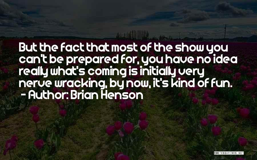 Brian Henson Quotes: But The Fact That Most Of The Show You Can't Be Prepared For, You Have No Idea Really What's Coming