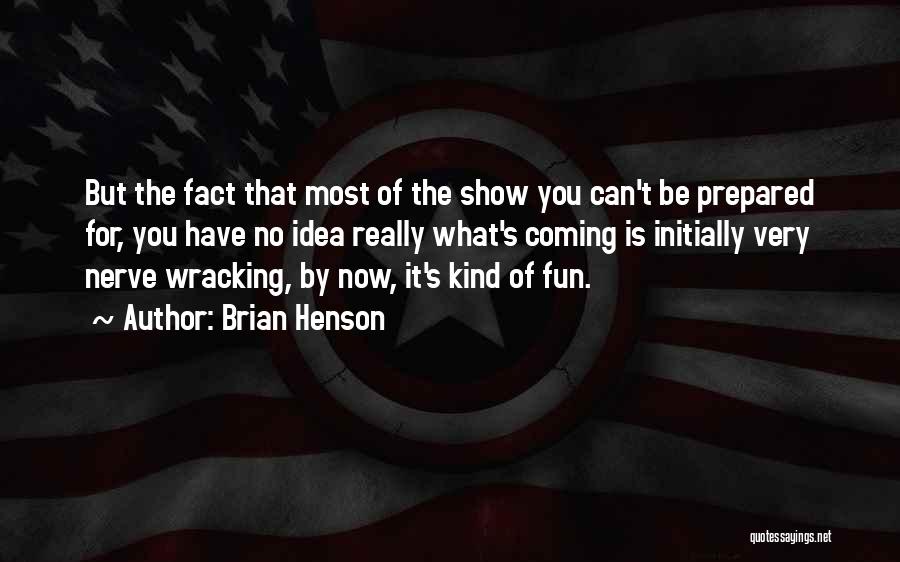 Brian Henson Quotes: But The Fact That Most Of The Show You Can't Be Prepared For, You Have No Idea Really What's Coming