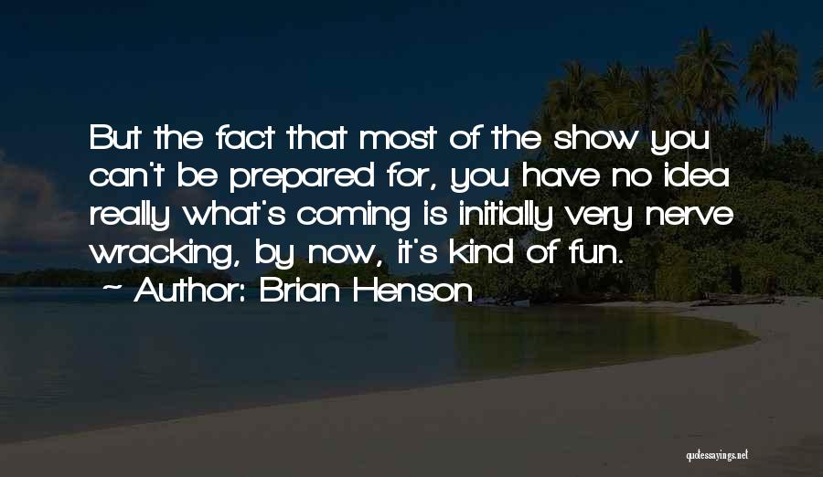 Brian Henson Quotes: But The Fact That Most Of The Show You Can't Be Prepared For, You Have No Idea Really What's Coming