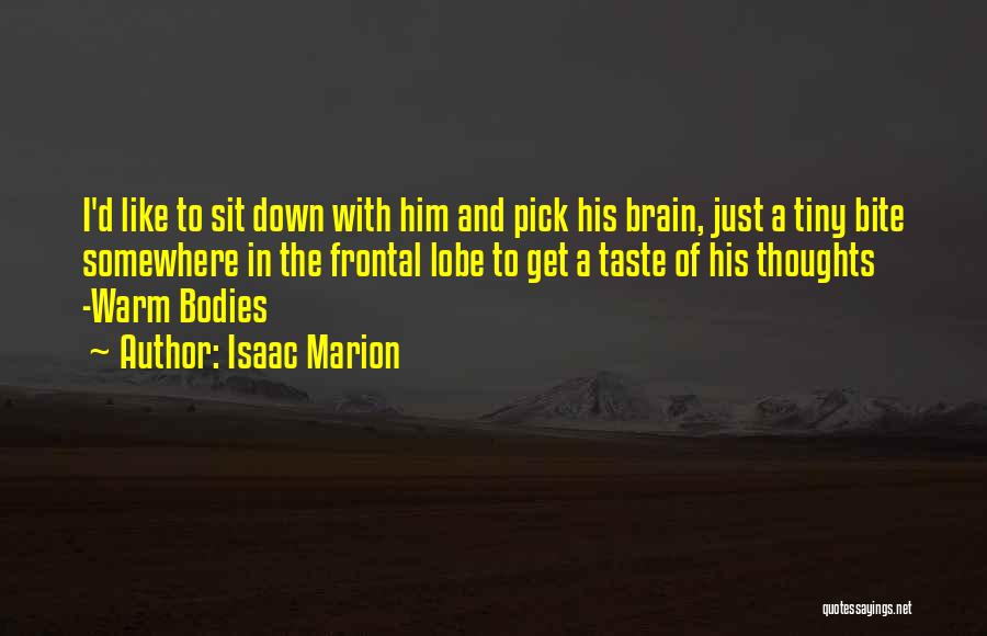 Isaac Marion Quotes: I'd Like To Sit Down With Him And Pick His Brain, Just A Tiny Bite Somewhere In The Frontal Lobe
