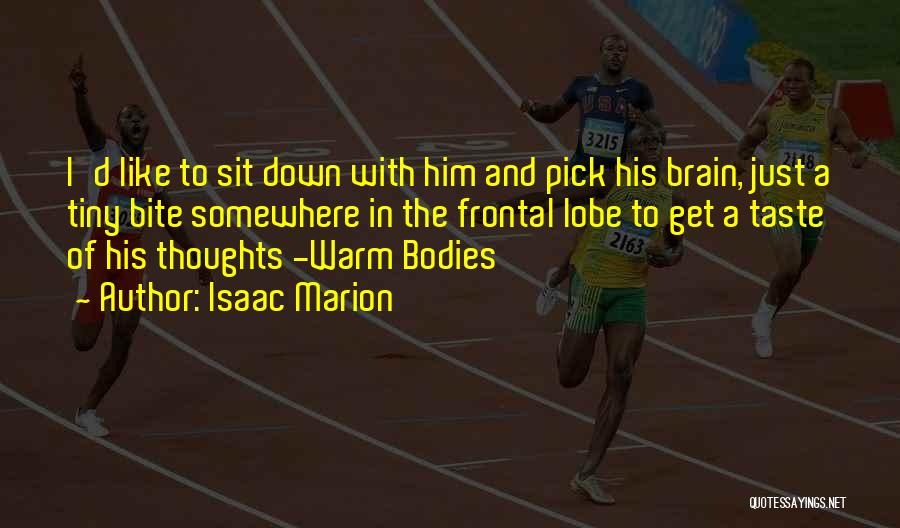 Isaac Marion Quotes: I'd Like To Sit Down With Him And Pick His Brain, Just A Tiny Bite Somewhere In The Frontal Lobe