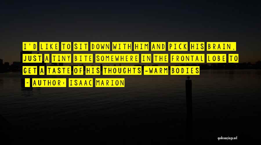 Isaac Marion Quotes: I'd Like To Sit Down With Him And Pick His Brain, Just A Tiny Bite Somewhere In The Frontal Lobe