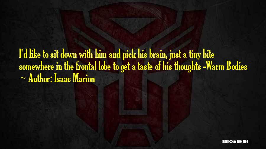 Isaac Marion Quotes: I'd Like To Sit Down With Him And Pick His Brain, Just A Tiny Bite Somewhere In The Frontal Lobe