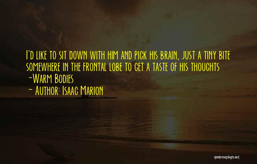 Isaac Marion Quotes: I'd Like To Sit Down With Him And Pick His Brain, Just A Tiny Bite Somewhere In The Frontal Lobe