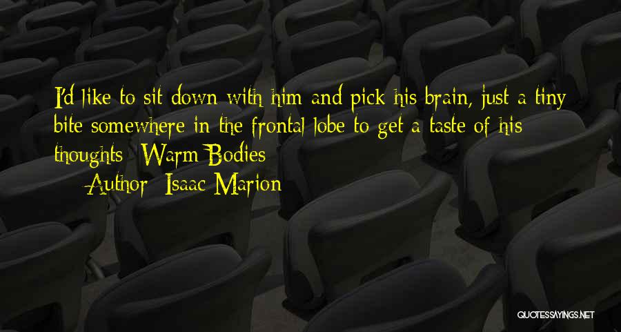 Isaac Marion Quotes: I'd Like To Sit Down With Him And Pick His Brain, Just A Tiny Bite Somewhere In The Frontal Lobe