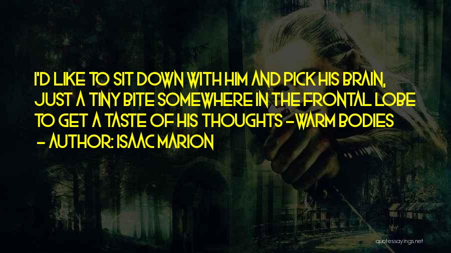 Isaac Marion Quotes: I'd Like To Sit Down With Him And Pick His Brain, Just A Tiny Bite Somewhere In The Frontal Lobe