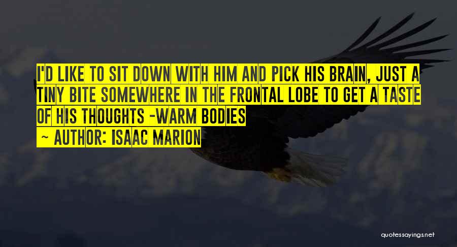 Isaac Marion Quotes: I'd Like To Sit Down With Him And Pick His Brain, Just A Tiny Bite Somewhere In The Frontal Lobe