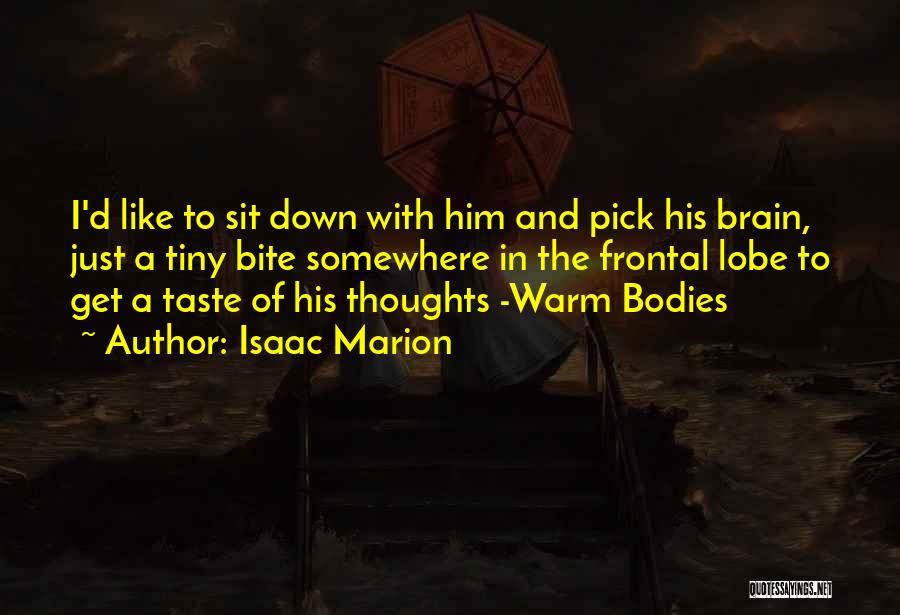 Isaac Marion Quotes: I'd Like To Sit Down With Him And Pick His Brain, Just A Tiny Bite Somewhere In The Frontal Lobe