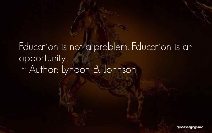 Lyndon B. Johnson Quotes: Education Is Not A Problem. Education Is An Opportunity.