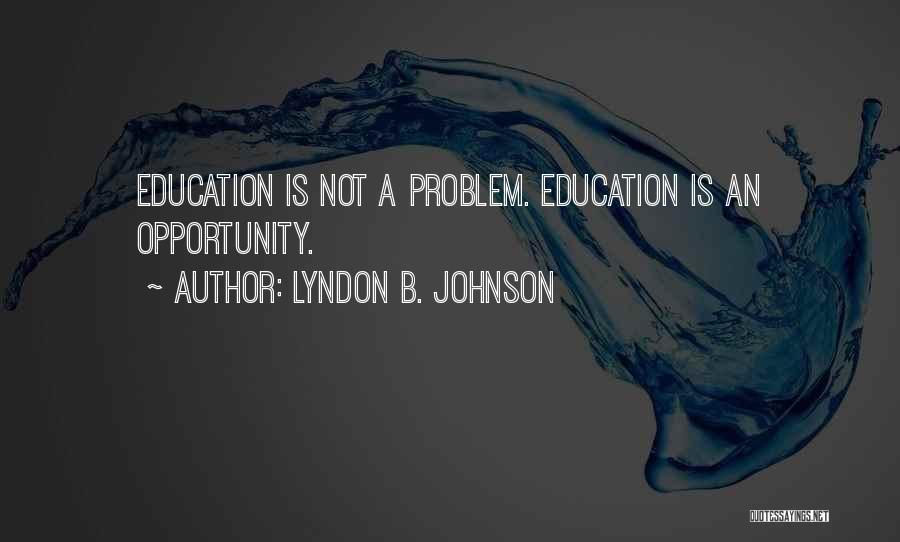 Lyndon B. Johnson Quotes: Education Is Not A Problem. Education Is An Opportunity.