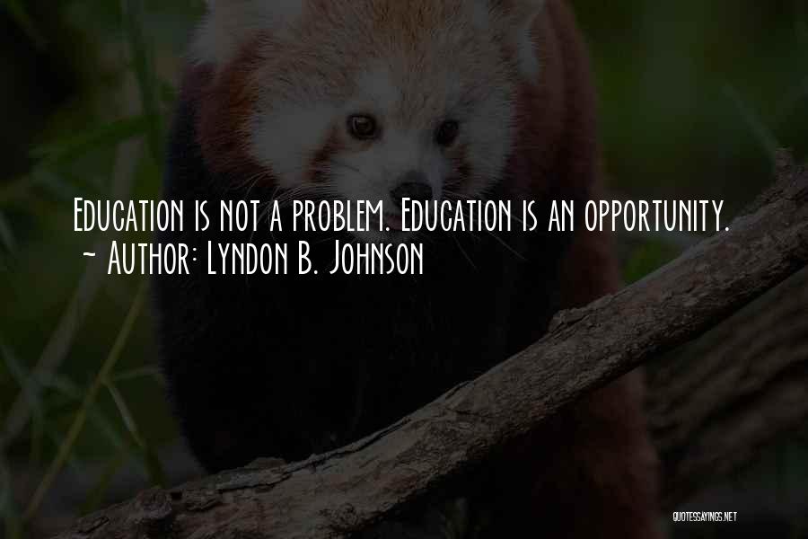 Lyndon B. Johnson Quotes: Education Is Not A Problem. Education Is An Opportunity.