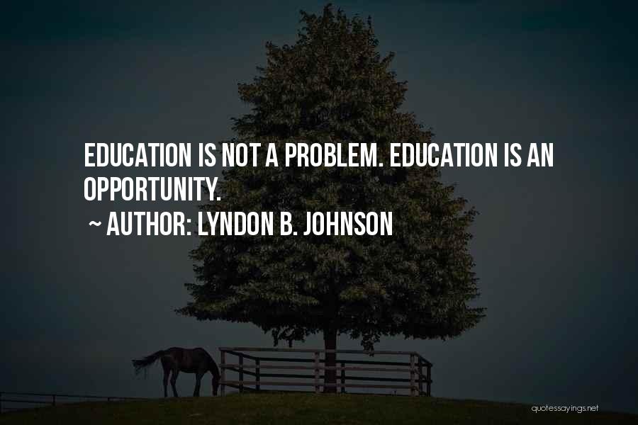 Lyndon B. Johnson Quotes: Education Is Not A Problem. Education Is An Opportunity.