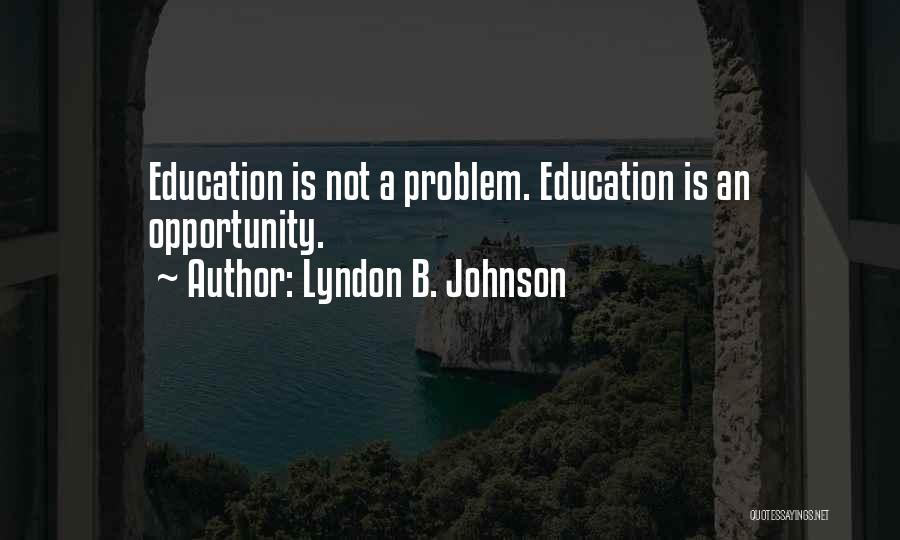 Lyndon B. Johnson Quotes: Education Is Not A Problem. Education Is An Opportunity.