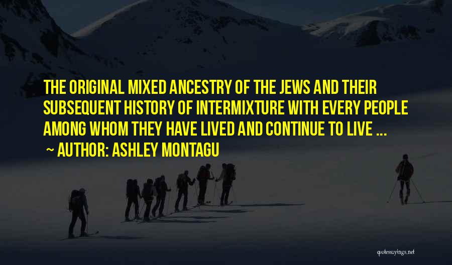 Ashley Montagu Quotes: The Original Mixed Ancestry Of The Jews And Their Subsequent History Of Intermixture With Every People Among Whom They Have