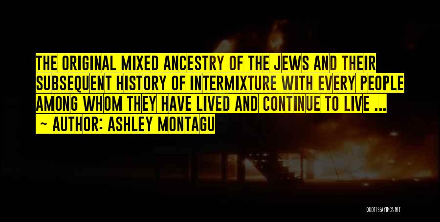 Ashley Montagu Quotes: The Original Mixed Ancestry Of The Jews And Their Subsequent History Of Intermixture With Every People Among Whom They Have