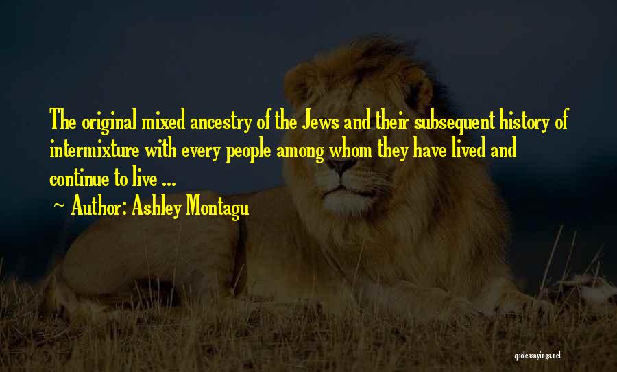 Ashley Montagu Quotes: The Original Mixed Ancestry Of The Jews And Their Subsequent History Of Intermixture With Every People Among Whom They Have