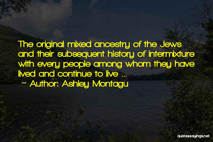 Ashley Montagu Quotes: The Original Mixed Ancestry Of The Jews And Their Subsequent History Of Intermixture With Every People Among Whom They Have