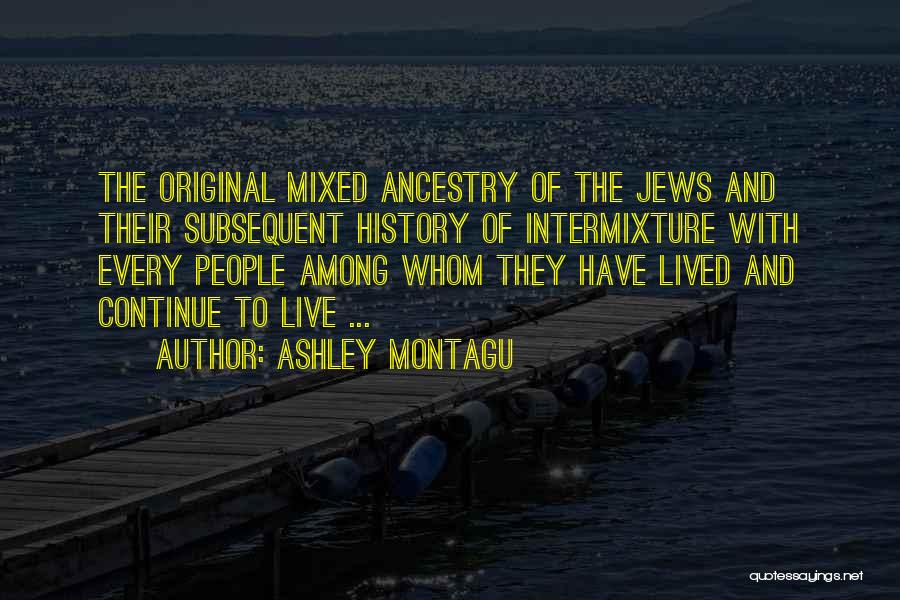 Ashley Montagu Quotes: The Original Mixed Ancestry Of The Jews And Their Subsequent History Of Intermixture With Every People Among Whom They Have