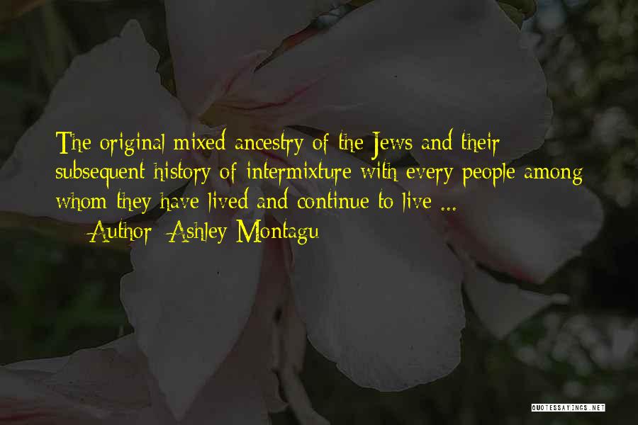 Ashley Montagu Quotes: The Original Mixed Ancestry Of The Jews And Their Subsequent History Of Intermixture With Every People Among Whom They Have