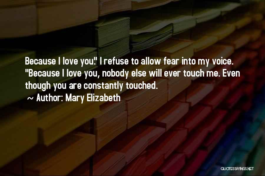 Mary Elizabeth Quotes: Because I Love You. I Refuse To Allow Fear Into My Voice. Because I Love You, Nobody Else Will Ever