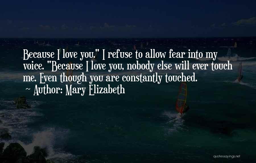 Mary Elizabeth Quotes: Because I Love You. I Refuse To Allow Fear Into My Voice. Because I Love You, Nobody Else Will Ever