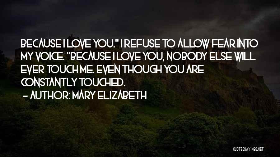 Mary Elizabeth Quotes: Because I Love You. I Refuse To Allow Fear Into My Voice. Because I Love You, Nobody Else Will Ever