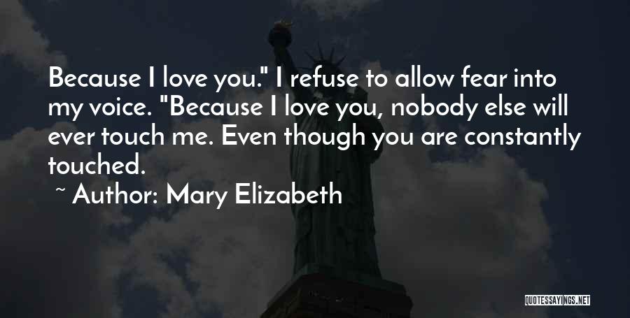 Mary Elizabeth Quotes: Because I Love You. I Refuse To Allow Fear Into My Voice. Because I Love You, Nobody Else Will Ever