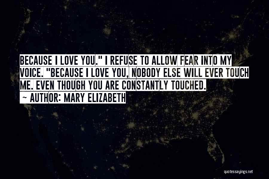 Mary Elizabeth Quotes: Because I Love You. I Refuse To Allow Fear Into My Voice. Because I Love You, Nobody Else Will Ever