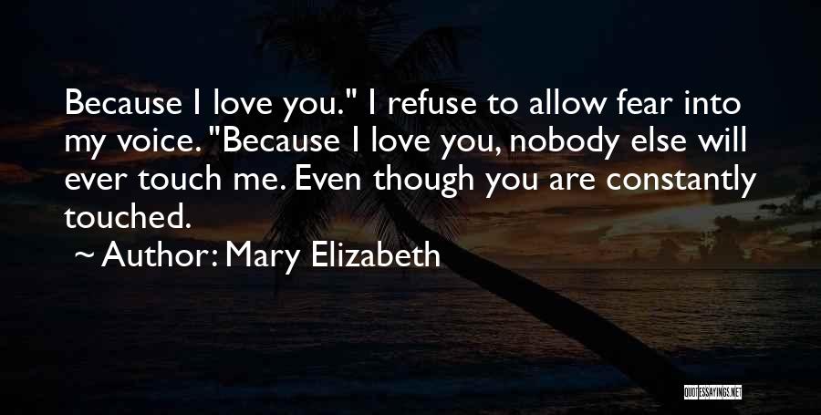 Mary Elizabeth Quotes: Because I Love You. I Refuse To Allow Fear Into My Voice. Because I Love You, Nobody Else Will Ever