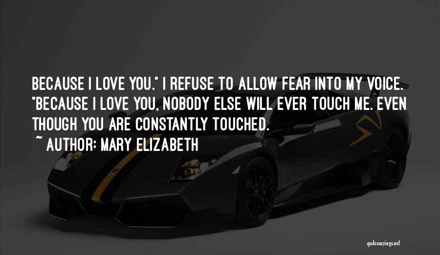 Mary Elizabeth Quotes: Because I Love You. I Refuse To Allow Fear Into My Voice. Because I Love You, Nobody Else Will Ever