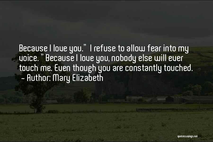 Mary Elizabeth Quotes: Because I Love You. I Refuse To Allow Fear Into My Voice. Because I Love You, Nobody Else Will Ever